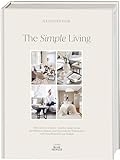 The Simple Living. Von Alexander Paar (@alexanderpaar).: Die Kunst zu wohnen. Interior Guide für ein gemütliches Zuhause und harmonische Wohnwelten vom Moodboard bis zur Realität