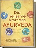 Die heilsame Kraft des Ayurveda: Die Komplettanleitung für das gezielte Anwenden der zeitlosen ayurvedischen Prinzipien im modernen Alltag - inkl. 21 Tage Reset Challenge, Meditationen & Rezepten